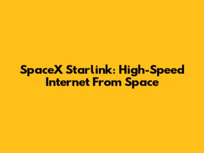 SpaceX Starlink: High-Speed Internet From Space