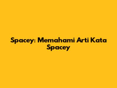 Spacey: Memahami Arti Kata 'Spacey'