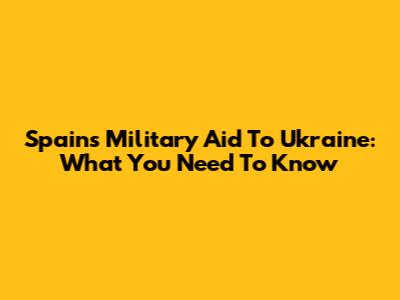 Spain's Military Aid To Ukraine: What You Need To Know