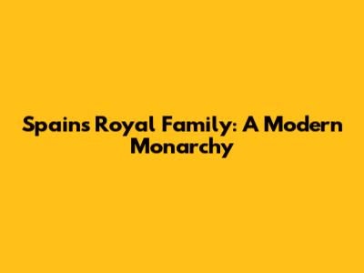 Spain's Royal Family: A Modern Monarchy