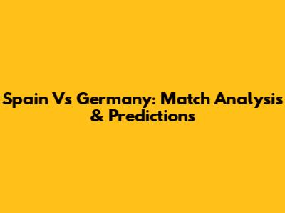 Spain Vs Germany: Match Analysis & Predictions