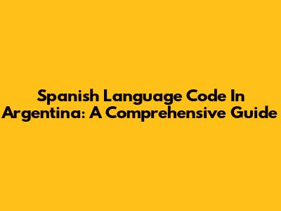 Spanish Language Code In Argentina: A Comprehensive Guide