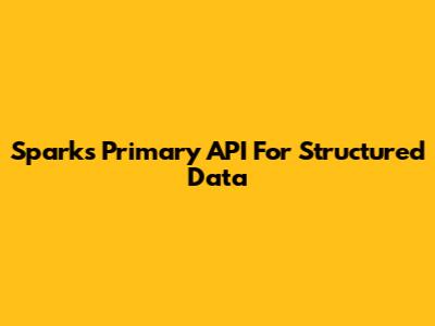 Spark's Primary API For Structured Data