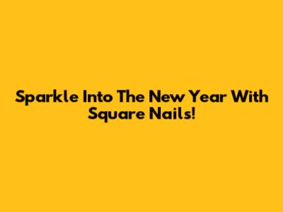 Sparkle Into The New Year With Square Nails!