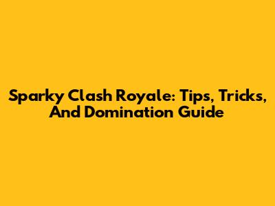 Sparky Clash Royale: Tips, Tricks, And Domination Guide