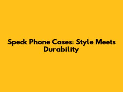 Speck Phone Cases: Style Meets Durability