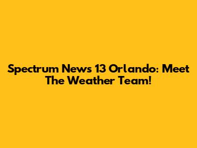 Spectrum News 13 Orlando: Meet The Weather Team!