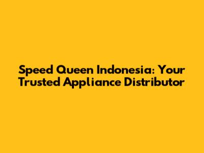 Speed Queen Indonesia: Your Trusted Appliance Distributor