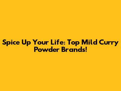 Spice Up Your Life: Top Mild Curry Powder Brands!