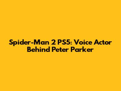 Spider-Man 2 PS5: Voice Actor Behind Peter Parker