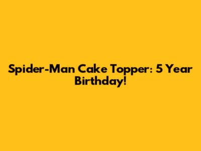 Spider-Man Cake Topper: 5 Year Birthday!