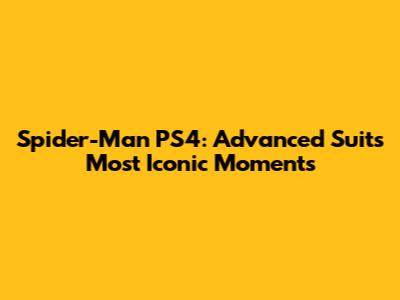 Spider-Man PS4: Advanced Suit's Most Iconic Moments