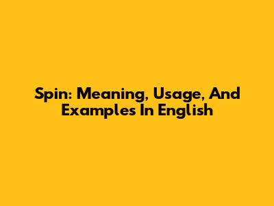 Spin: Meaning, Usage, And Examples In English