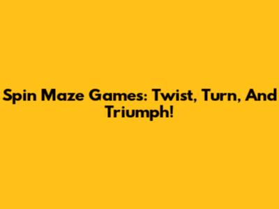 Spin Maze Games: Twist, Turn, And Triumph!
