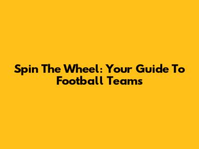 Spin The Wheel: Your Guide To Football Teams