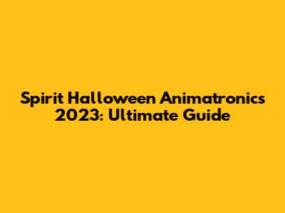 Spirit Halloween Animatronics 2023: Ultimate Guide