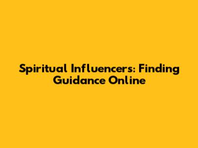 Spiritual Influencers: Finding Guidance Online