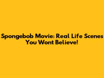 Spongebob Movie: Real Life Scenes You Won't Believe!