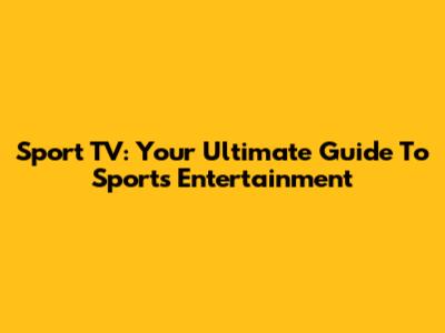 Sport TV: Your Ultimate Guide To Sports Entertainment