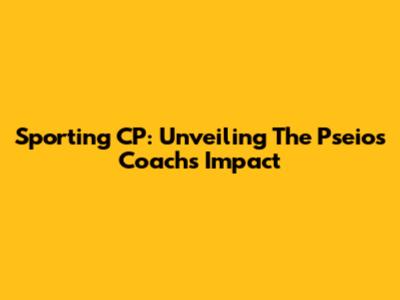 Sporting CP: Unveiling The Pseios Coach's Impact