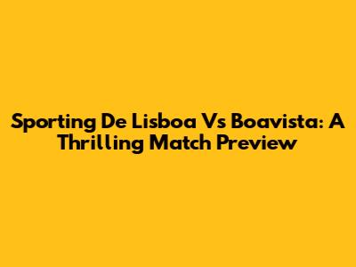 Sporting De Lisboa Vs Boavista: A Thrilling Match Preview
