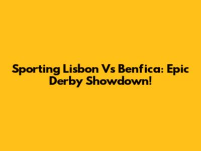 Sporting Lisbon Vs Benfica: Epic Derby Showdown!