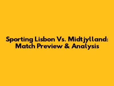 Sporting Lisbon Vs. Midtjylland: Match Preview & Analysis