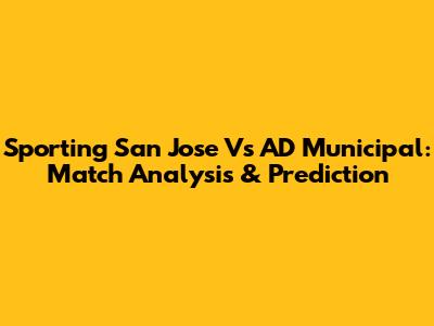 Sporting San Jose Vs AD Municipal: Match Analysis & Prediction