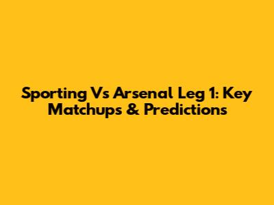 Sporting Vs Arsenal Leg 1: Key Matchups & Predictions