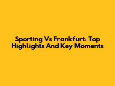 Sporting Vs Frankfurt: Top Highlights And Key Moments