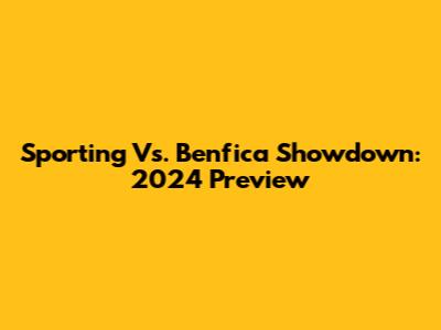 Sporting Vs. Benfica Showdown: 2024 Preview