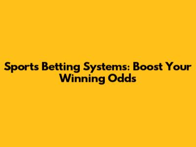 Sports Betting Systems: Boost Your Winning Odds
