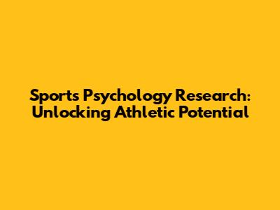 Sports Psychology Research: Unlocking Athletic Potential