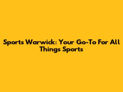 Sports Warwick: Your Go-To For All Things Sports