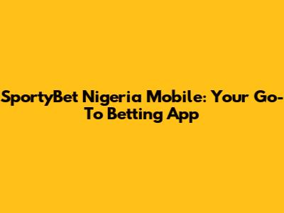 SportyBet Nigeria Mobile: Your Go-To Betting App