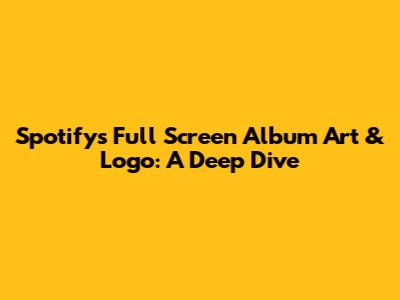 Spotify's Full Screen Album Art & Logo: A Deep Dive