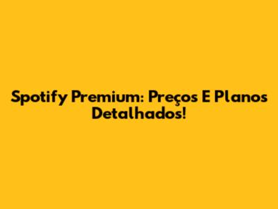 Spotify Premium: Preços E Planos Detalhados!