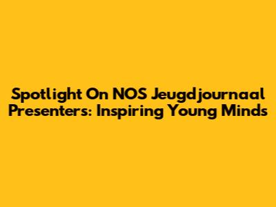 Spotlight On NOS Jeugdjournaal Presenters: Inspiring Young Minds