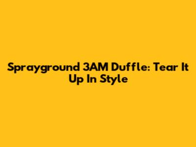 Sprayground 3AM Duffle: Tear It Up In Style