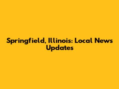 Springfield, Illinois: Local News Updates