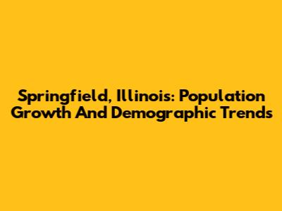 Springfield, Illinois: Population Growth And Demographic Trends