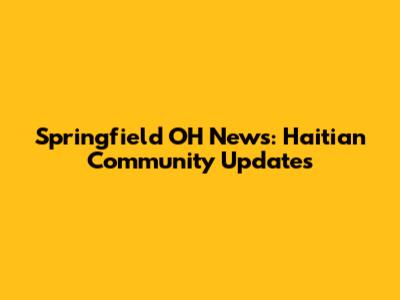Springfield OH News: Haitian Community Updates
