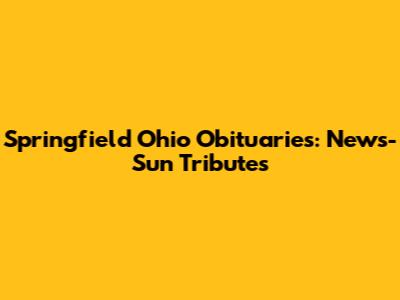 Springfield Ohio Obituaries: News-Sun Tributes