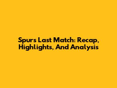 Spurs Last Match: Recap, Highlights, And Analysis