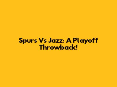 Spurs Vs Jazz: A Playoff Throwback!
