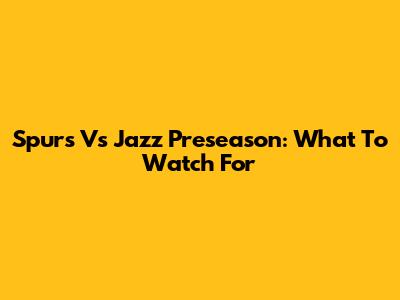 Spurs Vs Jazz Preseason: What To Watch For