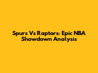 Spurs Vs Raptors: Epic NBA Showdown Analysis