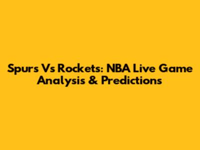 Spurs Vs Rockets: NBA Live Game Analysis & Predictions