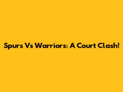 Spurs Vs Warriors: A Court Clash!