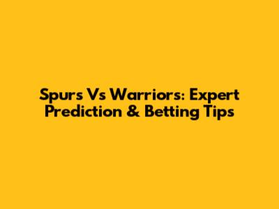 Spurs Vs Warriors: Expert Prediction & Betting Tips